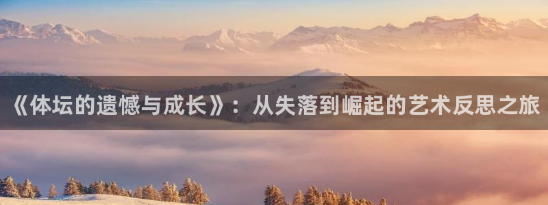 凯发官方正版app娱乐：《体坛的遗憾与成长》：从失落