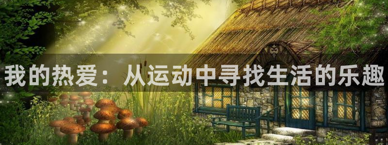 凯发官方正版app集团官网首页网址：我的热爱：从运动