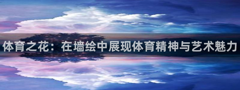凯发官网下载是干嘛的公司：体育之花：在墙绘中展现体育