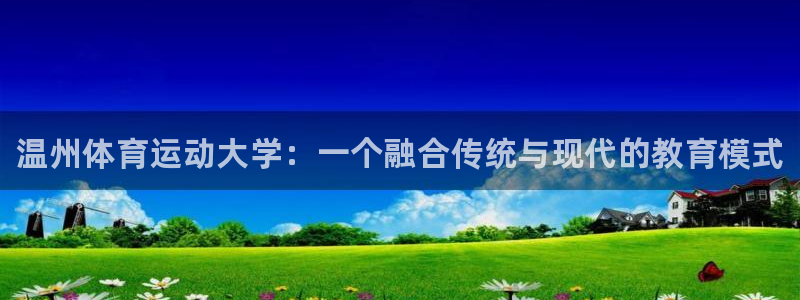 凯发官网下载娱乐：温州体育运动大学：一个融合传统与现
