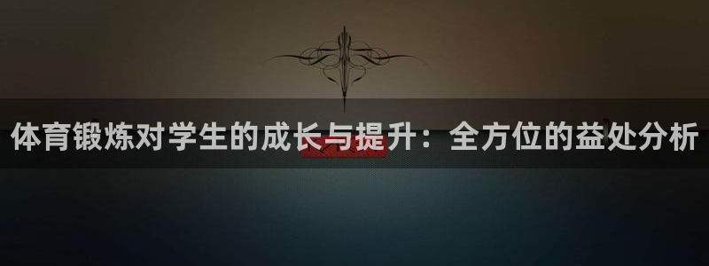 凯发官网下载招商电话是多少号码：体育锻炼对学生的成长