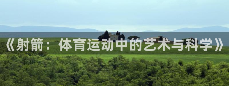 凯发官网下载平台是正规平台吗：《射箭：体育运动中的艺