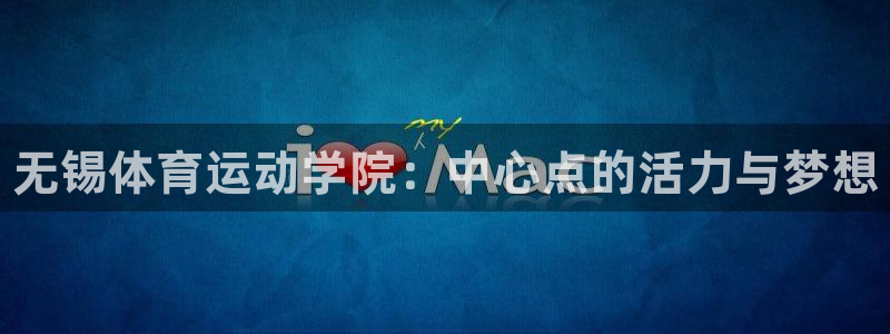 凯发官方正版app开户：无锡体育运动学院：中心点的活力与梦想