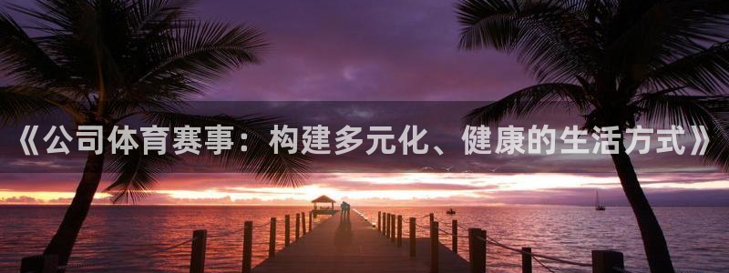 凯发官网下载平台注册流程视频：《公司体育赛事：构建多