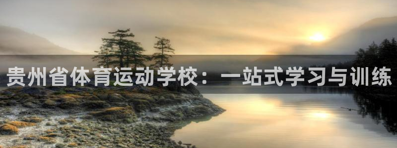 凯发官网下载软件：贵州省体育运动学校：一站式学习与训