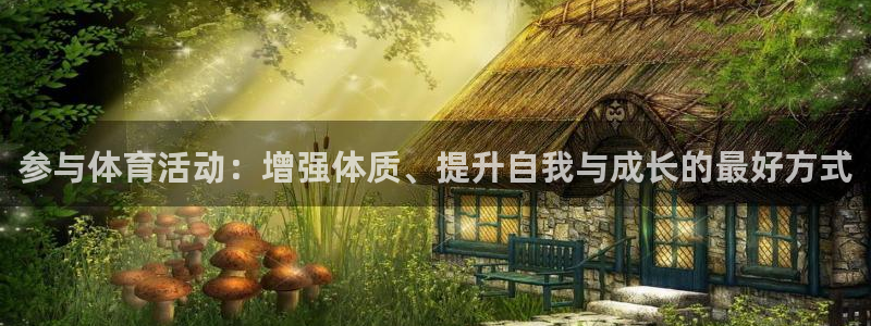 凯发官方正版app集团官网首页网址：参与体育活动：增强体质、