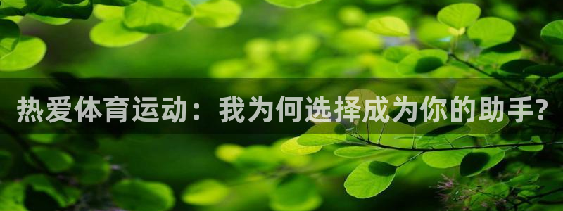 凯发官网下载：热爱体育运动：我为何选择成为你的助手?