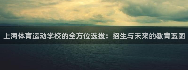 凯发官方正版app娱乐代理怎么样：上海体育运动学校的
