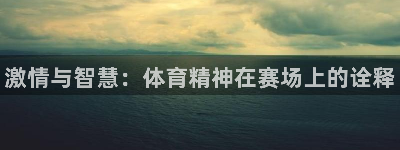 凯发官网下载招商电话地址查询：激情与智慧：体育精神在