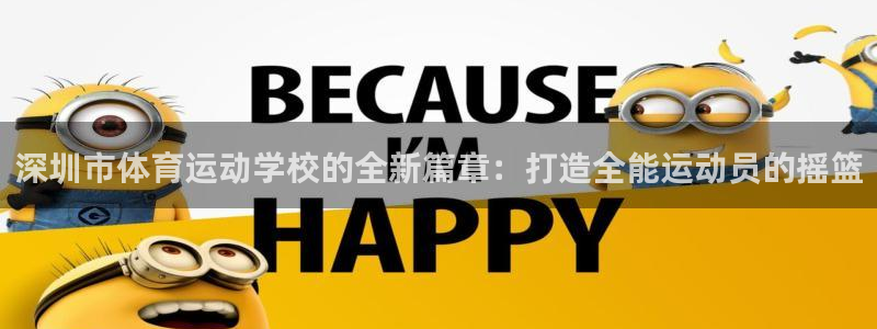 凯发官网下载平台：深圳市体育运动学校的全新篇章：打造全能运动