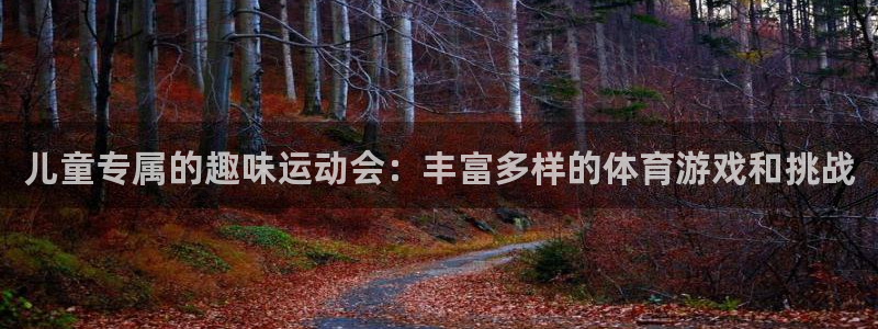 凯发官网下载：儿童专属的趣味运动会：丰富多样的体育游戏和挑战