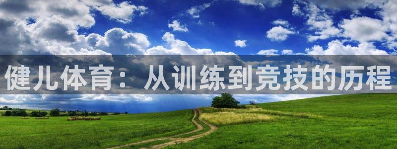 凯发官方正版app开户：健儿体育：从训练到竞技的历程