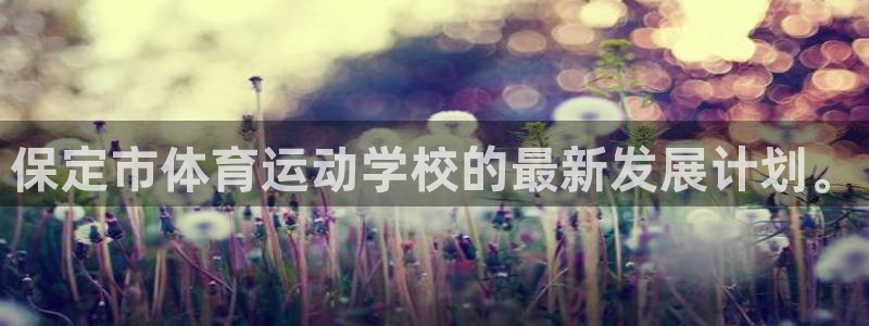 凯发官网下载招商电话号码是多少：保定市体育运动学校的