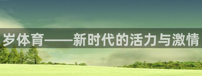 凯发官网下载招商电话地址：岁体育——新时代的活力与激情