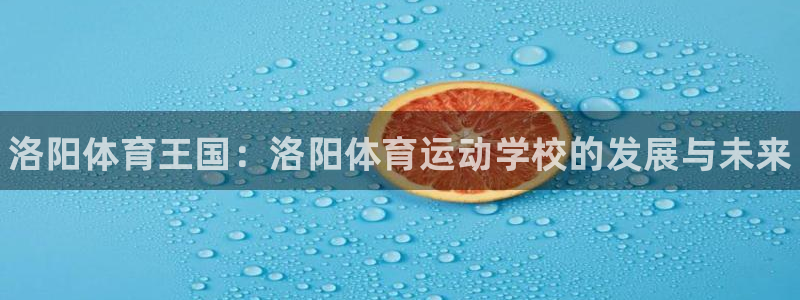 凯发官方正版app集团简介：洛阳体育王国：洛阳体育运