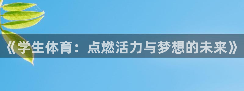 凯发官网下载招商电话地址：《学生体育：点燃活力与梦想