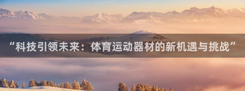 凯发官方正版app娱乐：“科技引领未来：体育运动器材的新机遇