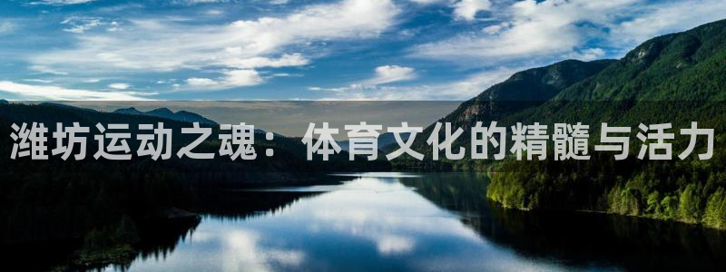 凯发官网下载平台注册要钱吗安全吗：潍坊运动之魂：体育文化的精