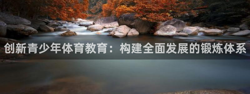 凯发官网下载平台注册要钱吗安全吗：创新青少年体育教育：构建全